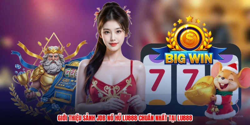 Sảnh JDB Nổ Hũ LU888: Top Slot Game Đáng Chơi Nhất 2026 - winmonarch69.casa - Winmonarch69